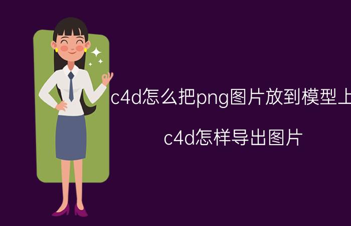 c4d怎么把png图片放到模型上 c4d怎样导出图片？